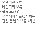 - 오프라인 노하우
- 바잉파워 보유
- 물류 노하우
- 고객서비스&AS노하우
- 관련 컨텐츠 보유&개발