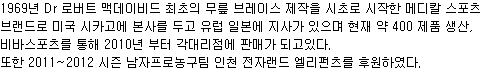 1969년 Dr 로버트 맥데이비드 최초의 무릎 브레이스 제작을 시초로 시작한 메디칼 스포츠 브랜드로 미국 시카고에 본사를 두고 유럽 일본에 지사가 있으며 현재 약 400 제품 생산,
비바스포츠를 통해 2010년 부터 각대리점에 판매가 되고있다.
또한 2011~2012 시즌 남자프로농구팀 인천 전자랜드 엘리펀츠를 후원하였다.